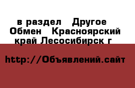  в раздел : Другое » Обмен . Красноярский край,Лесосибирск г.